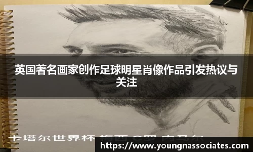 英国著名画家创作足球明星肖像作品引发热议与关注